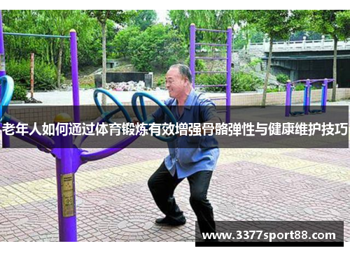 老年人如何通过体育锻炼有效增强骨骼弹性与健康维护技巧
